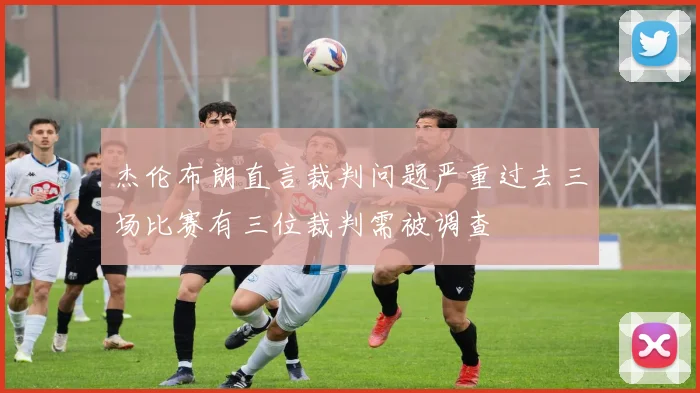 杰伦布朗直言裁判问题严重过去三场比赛有三位裁判需被调查