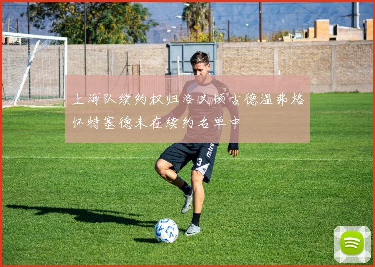 上海队续约权归洛夫顿古德温弗格怀特塞德未在续约名单中