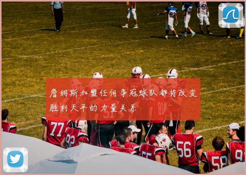 詹姆斯加盟任何争冠球队都将改变胜利天平的力量关系