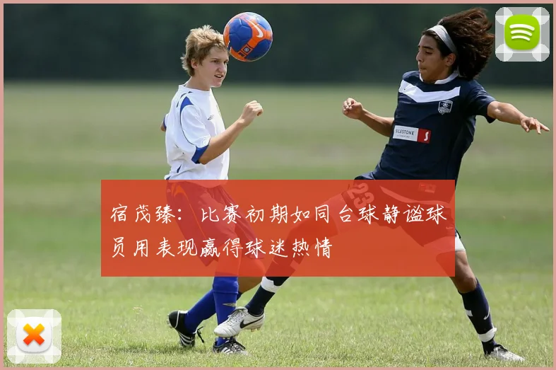宿茂臻：比赛初期如同台球静谧球员用表现赢得球迷热情