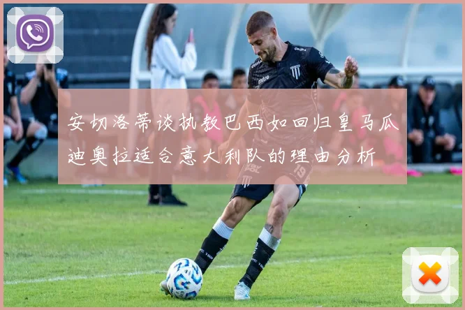 安切洛蒂谈执教巴西如回归皇马瓜迪奥拉适合意大利队的理由分析