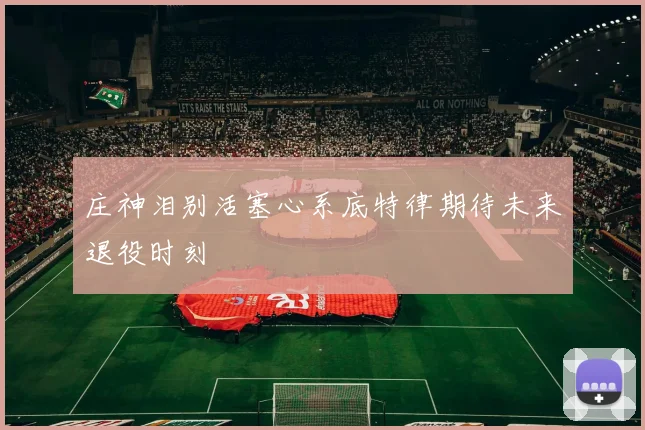 庄神泪别活塞心系底特律期待未来退役时刻