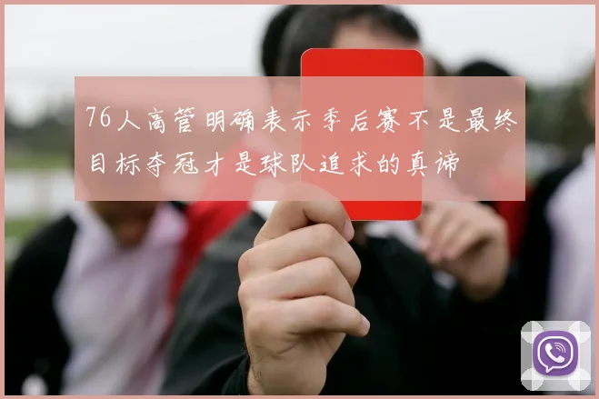 76人高管明确表示季后赛不是最终目标夺冠才是球队追求的真谛