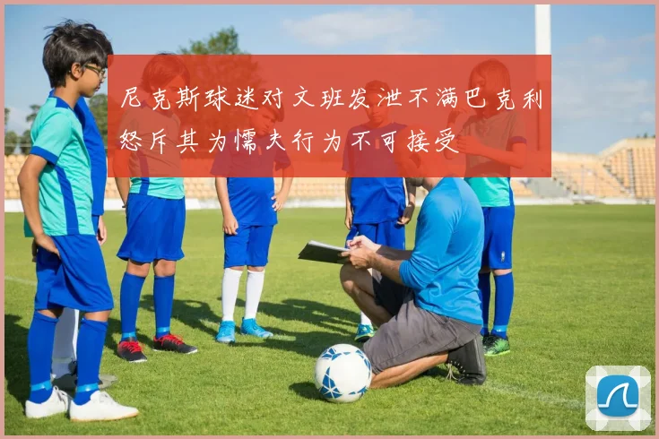 尼克斯球迷对文班发泄不满巴克利怒斥其为懦夫行为不可接受