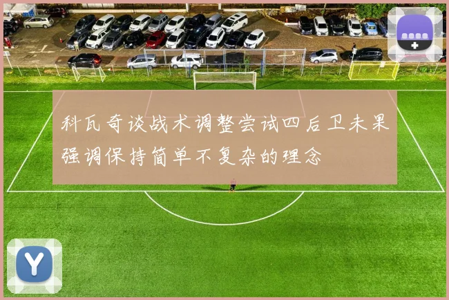 科瓦奇谈战术调整尝试四后卫未果强调保持简单不复杂的理念