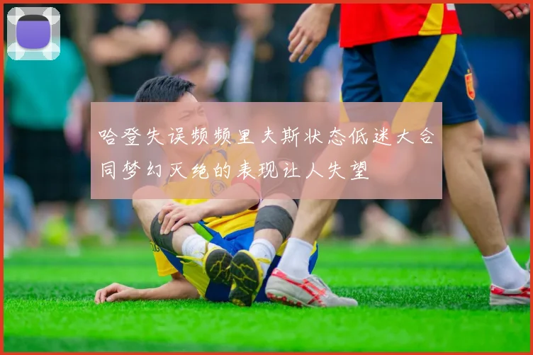 哈登失误频频里夫斯状态低迷大合同梦幻灭绝的表现让人失望