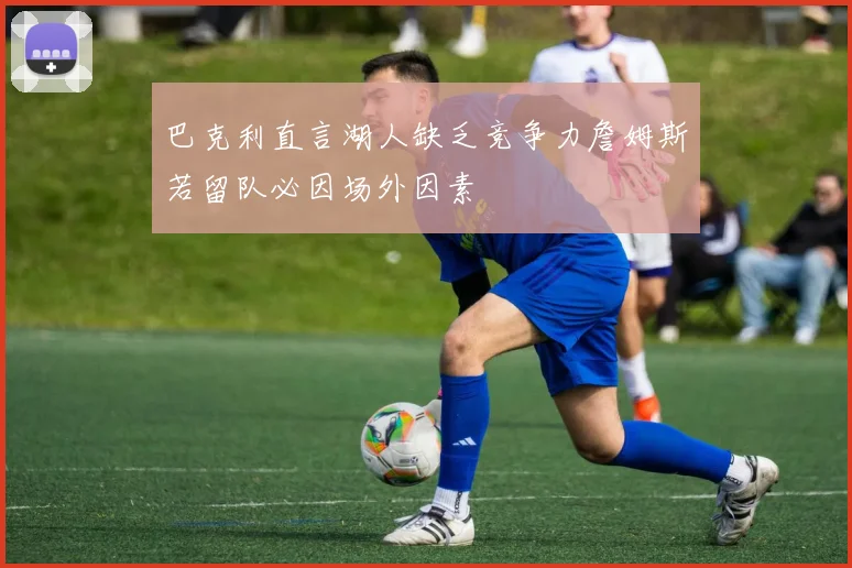巴克利直言湖人缺乏竞争力詹姆斯若留队必因场外因素